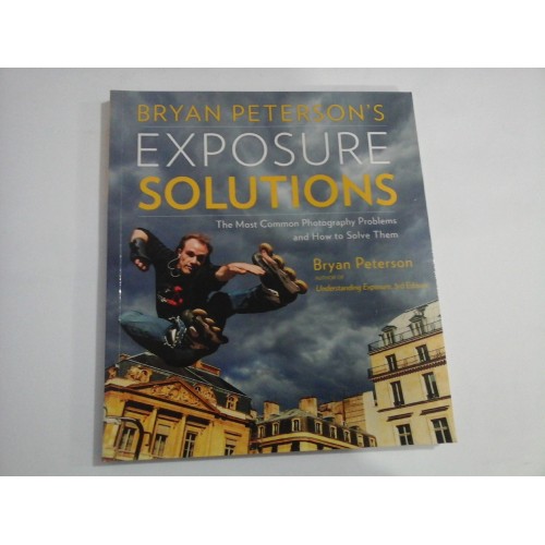 BRYAN PETERSON' S - EXPOSURE SOLUTIONA (The Most Common Photography Problems and How to Solve Them) BRYAN PETERSON' S - EXPOSURE SOLUTIONA (The Most Common Photography Problems and How to Solve Them)